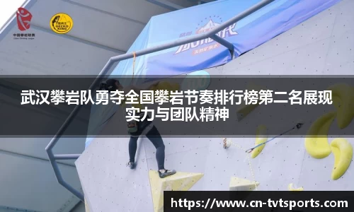 武汉攀岩队勇夺全国攀岩节奏排行榜第二名展现实力与团队精神